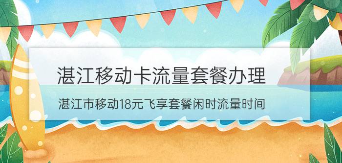 湛江移动卡流量套餐办理 湛江市移动18元飞享套餐闲时流量时间？